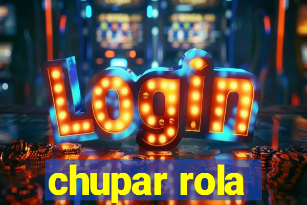 chupar rola